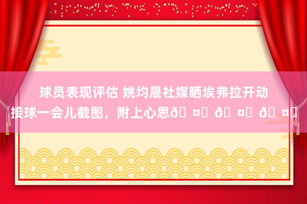 球员表现评估 姚均晟社媒晒埃弗拉开动接球一会儿截图，附上心思🤔🤔🤔