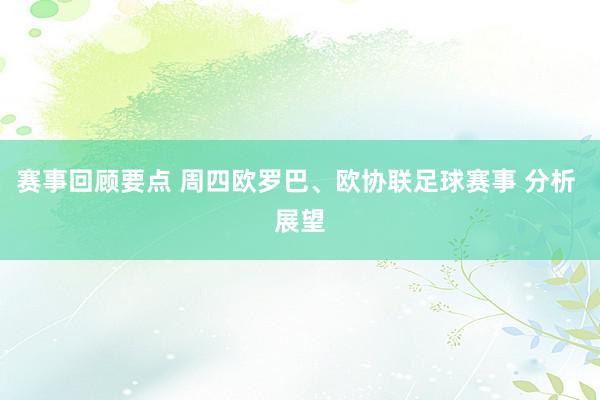 赛事回顾要点 周四欧罗巴、欧协联足球赛事 分析 展望