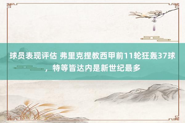 球员表现评估 弗里克捏教西甲前11轮狂轰37球，特等皆达内是新世纪最多