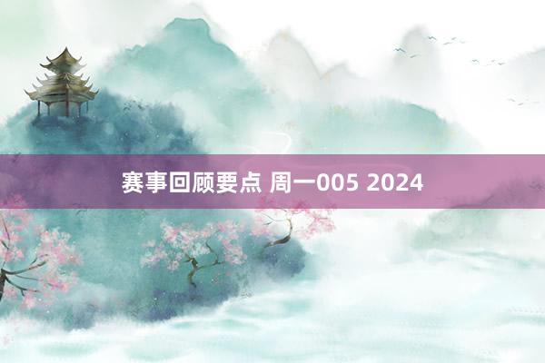 赛事回顾要点 周一005 2024