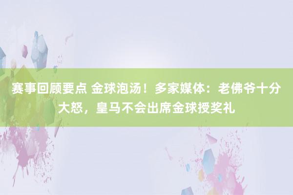 赛事回顾要点 金球泡汤！多家媒体：老佛爷十分大怒，皇马不会出席金球授奖礼