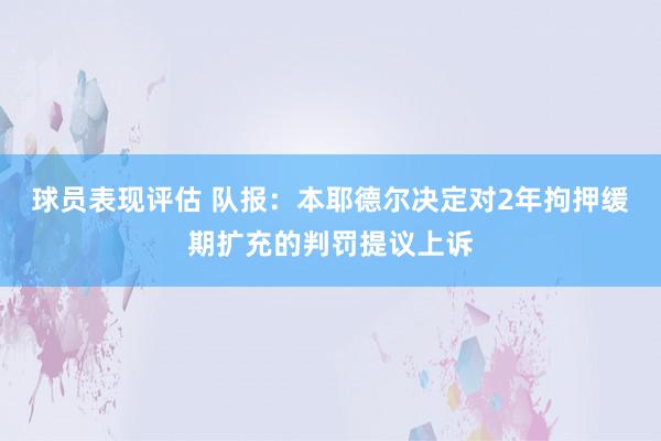 球员表现评估 队报：本耶德尔决定对2年拘押缓期扩充的判罚提议上诉