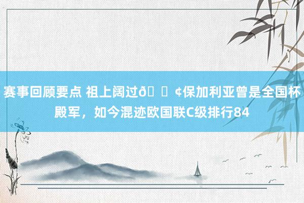 赛事回顾要点 祖上阔过😢保加利亚曾是全国杯殿军，如今混迹欧国联C级排行84