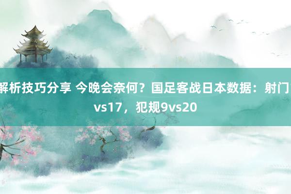 解析技巧分享 今晚会奈何？国足客战日本数据：射门1vs17，犯规9vs20