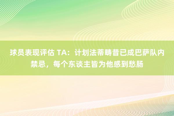 球员表现评估 TA：计划法蒂畴昔已成巴萨队内禁忌，每个东谈主皆为他感到愁肠