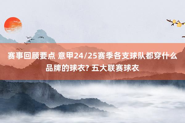 赛事回顾要点 意甲24/25赛季各支球队都穿什么品牌的球衣? 五大联赛球衣