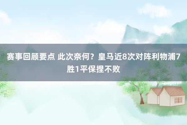 赛事回顾要点 此次奈何？皇马近8次对阵利物浦7胜1平保捏不败