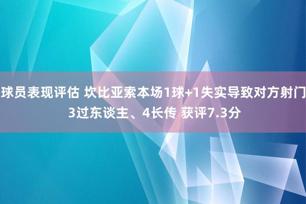 球员表现评估 坎比亚索本场1球+1失实导致对方射门 3过东谈主、4长传 获评7.3分