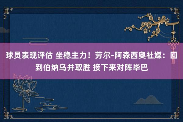 球员表现评估 坐稳主力！劳尔-阿森西奥社媒：回到伯纳乌并取胜 接下来对阵毕巴