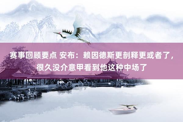 赛事回顾要点 安布：赖因德斯更剖释更或者了，很久没介意甲看到他这种中场了