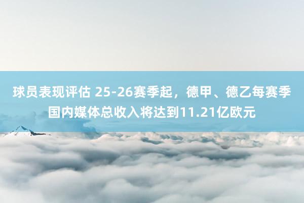 球员表现评估 25-26赛季起，德甲、德乙每赛季国内媒体总收入将达到11.21亿欧元