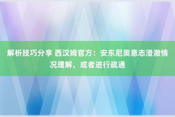 解析技巧分享 西汉姆官方：安东尼奥意志澄澈情况理解，或者进行疏通