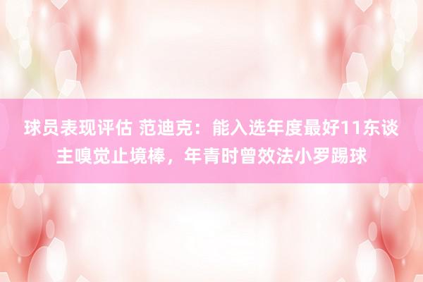 球员表现评估 范迪克：能入选年度最好11东谈主嗅觉止境棒，年青时曾效法小罗踢球