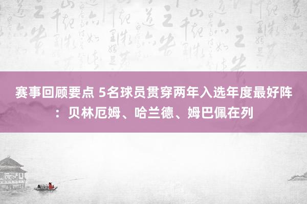 赛事回顾要点 5名球员贯穿两年入选年度最好阵：贝林厄姆、哈兰德、姆巴佩在列