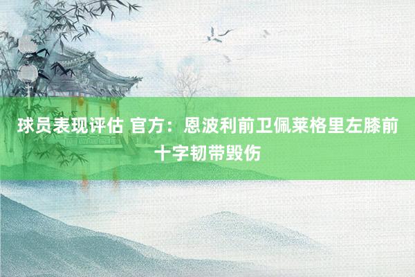 球员表现评估 官方：恩波利前卫佩莱格里左膝前十字韧带毁伤