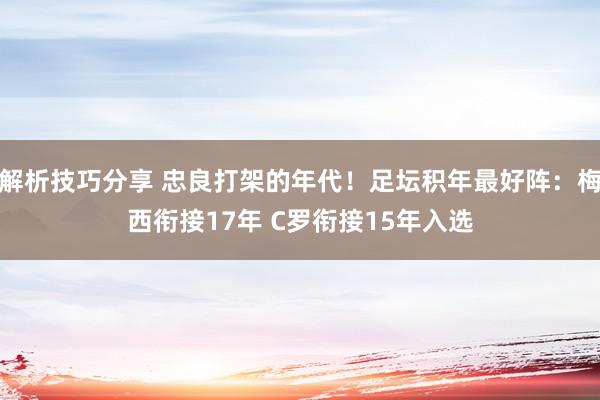 解析技巧分享 忠良打架的年代！足坛积年最好阵：梅西衔接17年 C罗衔接15年入选