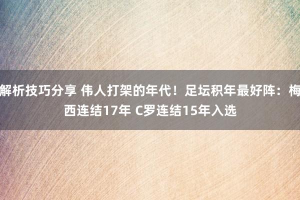 解析技巧分享 伟人打架的年代！足坛积年最好阵：梅西连结17年 C罗连结15年入选