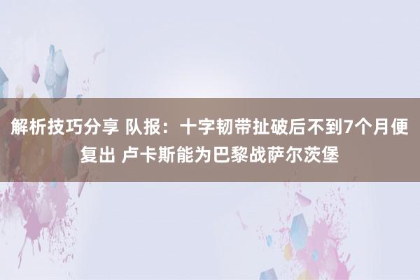 解析技巧分享 队报：十字韧带扯破后不到7个月便复出 卢卡斯能为巴黎战萨尔茨堡