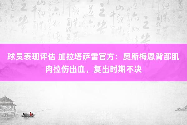 球员表现评估 加拉塔萨雷官方：奥斯梅恩背部肌肉拉伤出血，复出时期不决