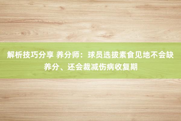 解析技巧分享 养分师：球员选拔素食见地不会缺养分、还会裁减伤病收复期