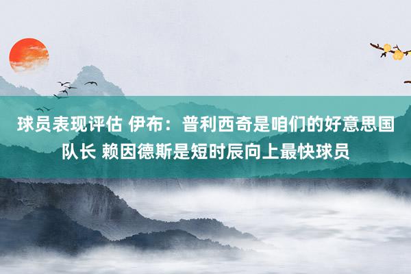 球员表现评估 伊布：普利西奇是咱们的好意思国队长 赖因德斯是短时辰向上最快球员