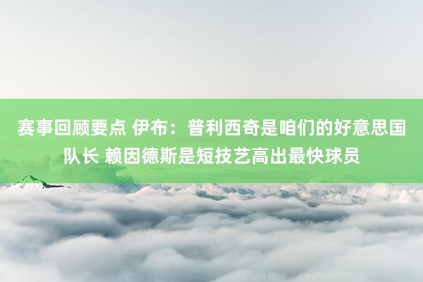 赛事回顾要点 伊布：普利西奇是咱们的好意思国队长 赖因德斯是短技艺高出最快球员