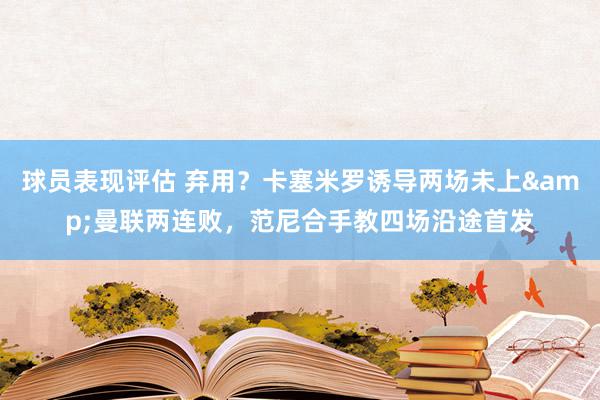 球员表现评估 弃用？卡塞米罗诱导两场未上&曼联两连败，范尼合手教四场沿途首发