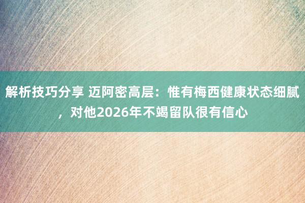 解析技巧分享 迈阿密高层：惟有梅西健康状态细腻，对他2026年不竭留队很有信心