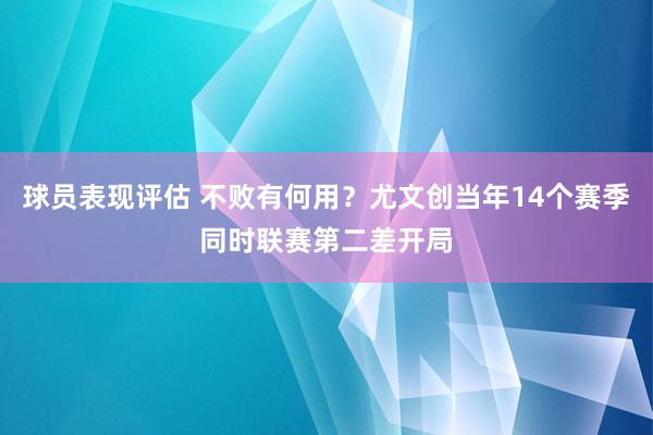 球员表现评估 不败有何用？尤文创当年14个赛季同时联赛第二差开局