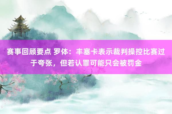 赛事回顾要点 罗体：丰塞卡表示裁判操控比赛过于夸张，但若认罪可能只会被罚金