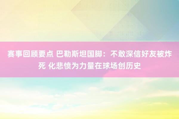 赛事回顾要点 巴勒斯坦国脚：不敢深信好友被炸死 化悲愤为力量在球场创历史