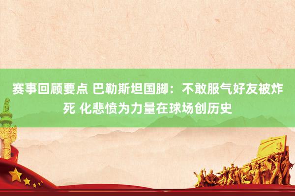 赛事回顾要点 巴勒斯坦国脚：不敢服气好友被炸死 化悲愤为力量在球场创历史