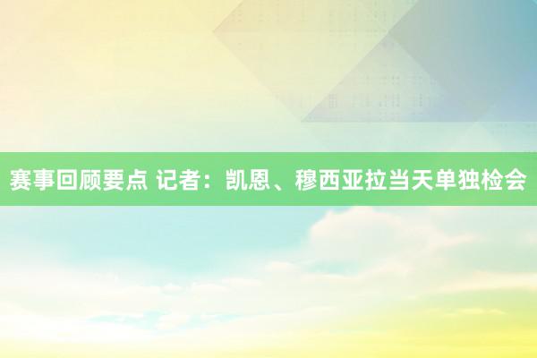 赛事回顾要点 记者：凯恩、穆西亚拉当天单独检会