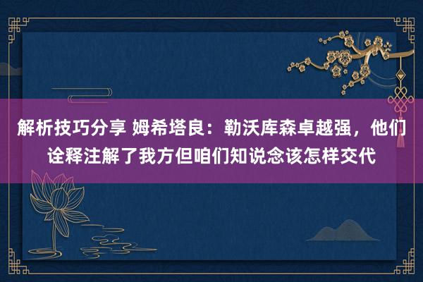 解析技巧分享 姆希塔良：勒沃库森卓越强，他们诠释注解了我方但咱们知说念该怎样交代