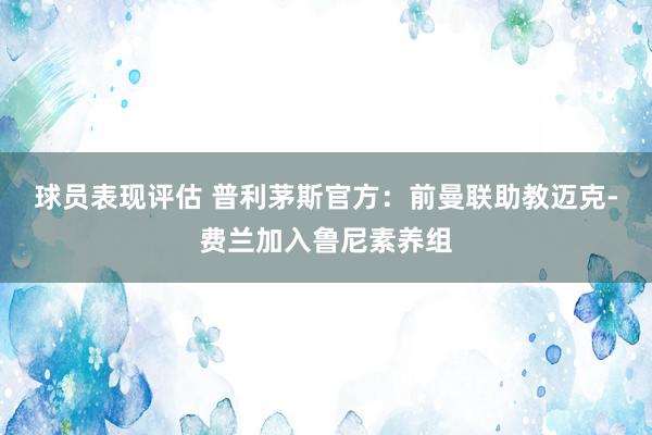 球员表现评估 普利茅斯官方：前曼联助教迈克-费兰加入鲁尼素养组