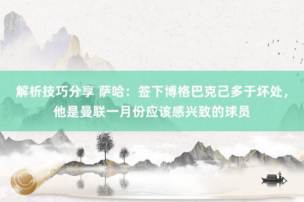 解析技巧分享 萨哈：签下博格巴克己多于坏处，他是曼联一月份应该感兴致的球员