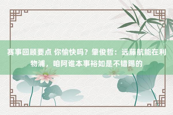 赛事回顾要点 你愉快吗？肇俊哲：远藤航能在利物浦，咱阿谁本事裕如是不错踢的