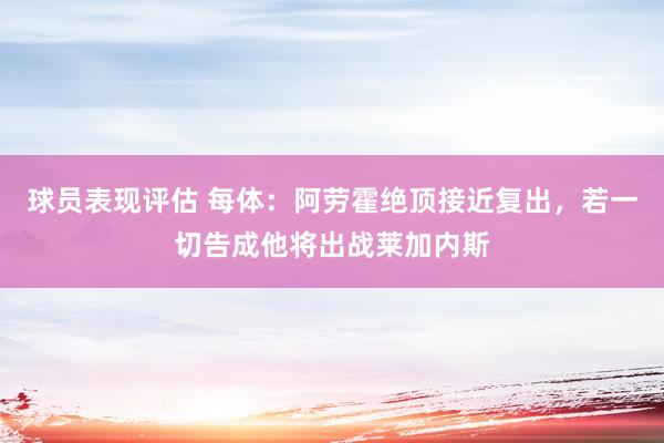 球员表现评估 每体：阿劳霍绝顶接近复出，若一切告成他将出战莱加内斯