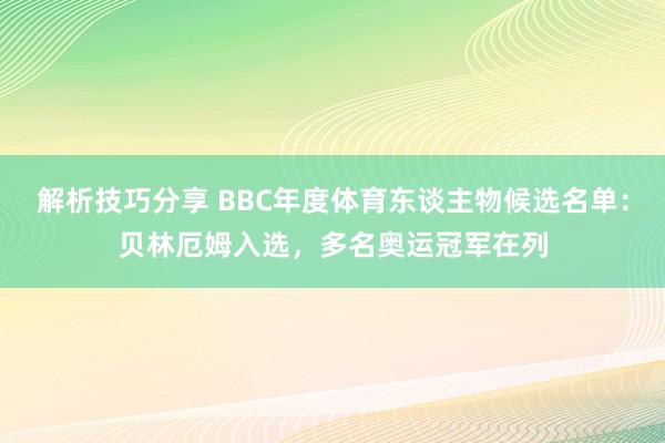 解析技巧分享 BBC年度体育东谈主物候选名单：贝林厄姆入选，多名奥运冠军在列