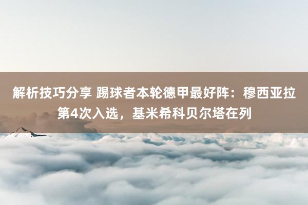 解析技巧分享 踢球者本轮德甲最好阵：穆西亚拉第4次入选，基米希科贝尔塔在列