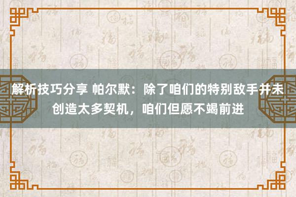 解析技巧分享 帕尔默：除了咱们的特别敌手并未创造太多契机，咱们但愿不竭前进