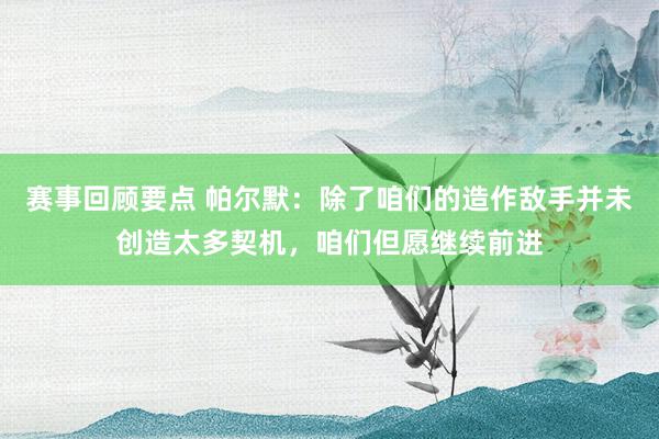 赛事回顾要点 帕尔默：除了咱们的造作敌手并未创造太多契机，咱们但愿继续前进