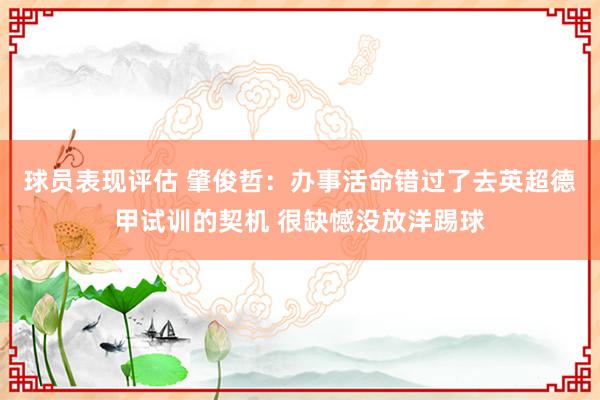 球员表现评估 肇俊哲：办事活命错过了去英超德甲试训的契机 很缺憾没放洋踢球