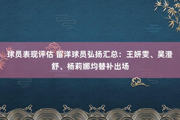 球员表现评估 留洋球员弘扬汇总：王妍雯、吴澄舒、杨莉娜均替补出场