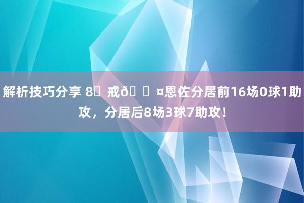 解析技巧分享 8⃣戒😤恩佐分居前16场0球1助攻，分居后8场3球7助攻！