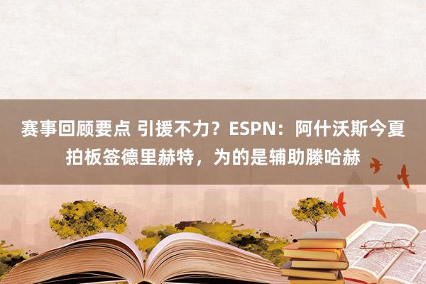 赛事回顾要点 引援不力？ESPN：阿什沃斯今夏拍板签德里赫特，为的是辅助滕哈赫