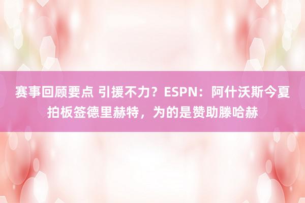 赛事回顾要点 引援不力？ESPN：阿什沃斯今夏拍板签德里赫特，为的是赞助滕哈赫