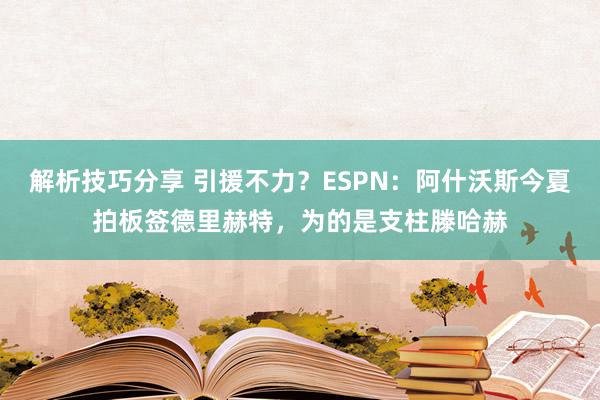 解析技巧分享 引援不力？ESPN：阿什沃斯今夏拍板签德里赫特，为的是支柱滕哈赫