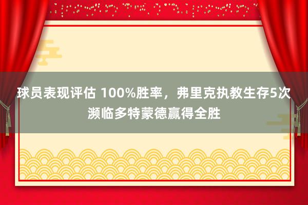 球员表现评估 100%胜率，弗里克执教生存5次濒临多特蒙德赢得全胜