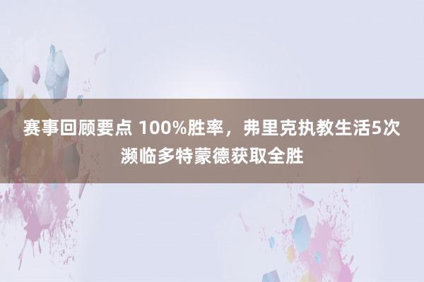 赛事回顾要点 100%胜率，弗里克执教生活5次濒临多特蒙德获取全胜